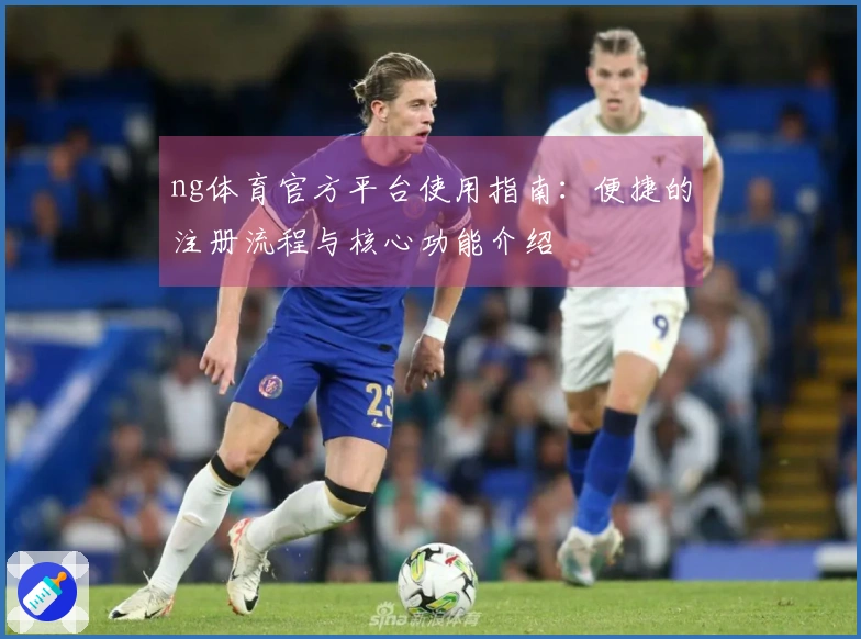 ng体育官方平台使用指南：便捷的注册流程与核心功能介绍