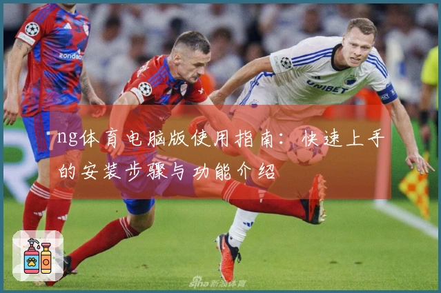 ng体育电脑版使用指南:快速上手的安装步骤与功能介绍