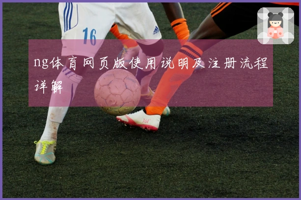 ng体育网页版使用说明及注册流程详解