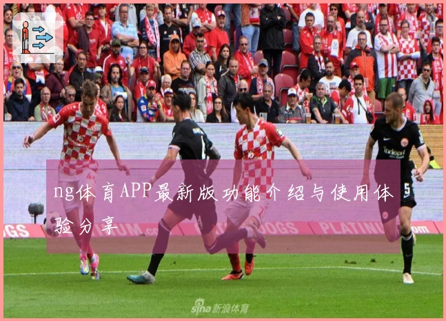 ng体育APP最新版功能介绍与使用体验分享
