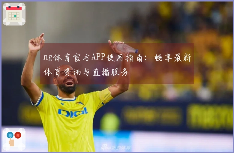 ng体育官方APP使用指南:畅享最新体育资讯与直播服务