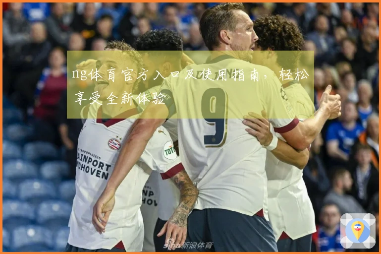 ng体育官方入口及使用指南，轻松享受全新体验