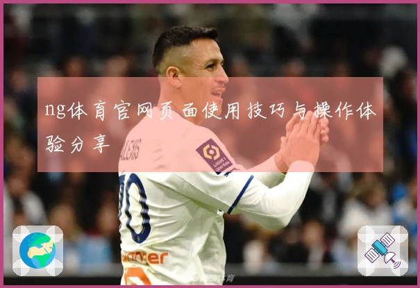 ng体育官网页面使用技巧与操作体验分享