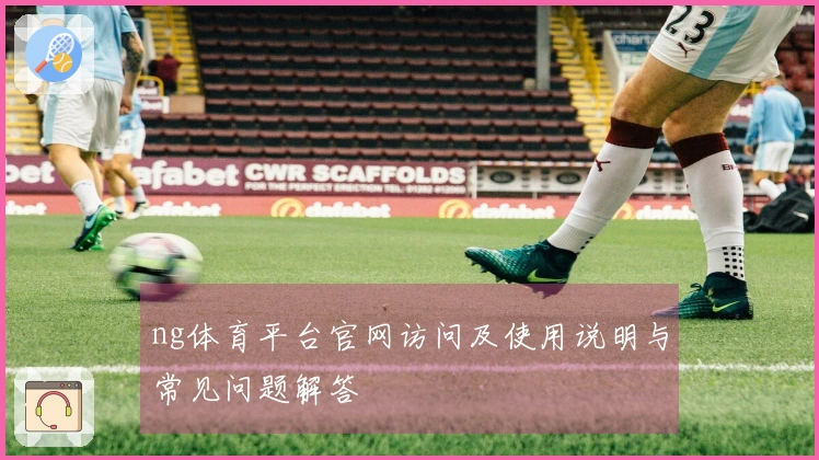 ng体育平台官网访问及使用说明与常见问题解答