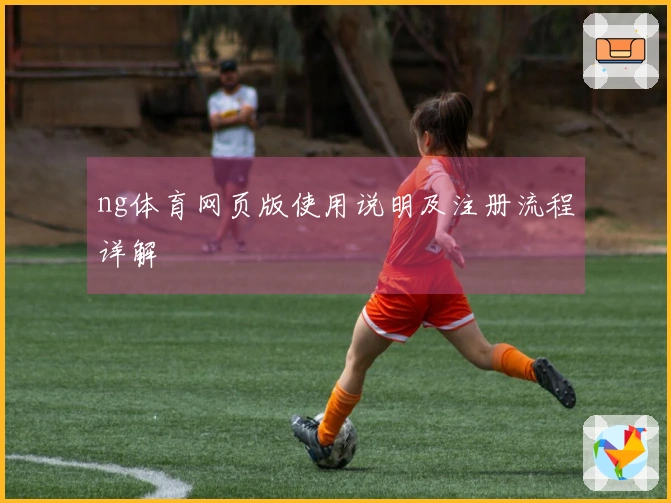 ng体育网页版使用说明及注册流程详解